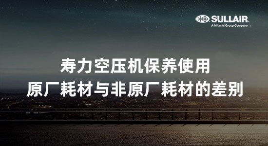 寿力空压机保养使用原厂耗材与非原厂耗材的差别