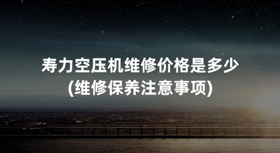 寿力空压机维修价格是多少(维修保养注意事项)