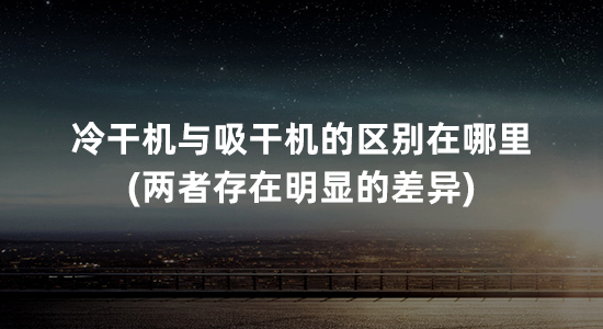 冷干机与吸干机的区别在哪里(两者存在明显的差异)