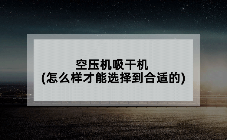 空压机吸干机(怎么样才能选择到合适的)