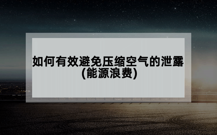 如何有效避免压缩空气的泄露(能源浪费)
