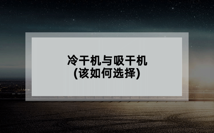 冷干机与吸干机(该如何选择) 冷干机与吸干机(该如何选择)