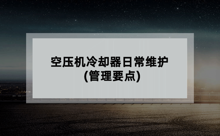 空压机冷却器日常维护(管理要点) 空压机冷却器日常维护(管理要点)