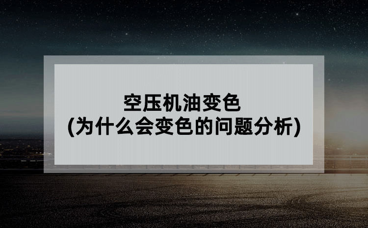 空压机油变色(为什么会变色的问题分析)