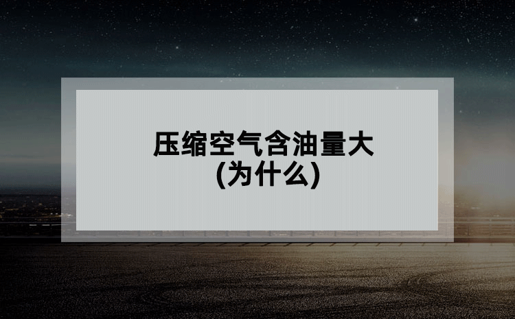 压缩空气含油量大(为什么) 压缩空气含油量大(为什么)