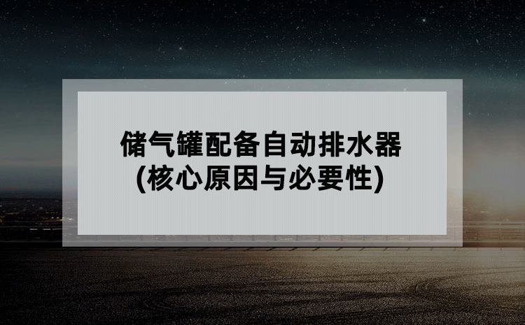 储气罐配备自动排水器(核心原因与必要性) 储气罐配备自动排水器(核心原因与必要性)