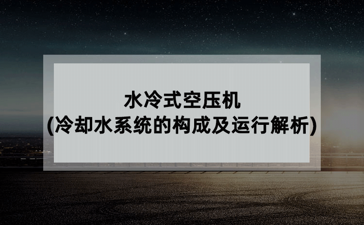 水冷式空压机(冷却水系统的构成及运行解析)