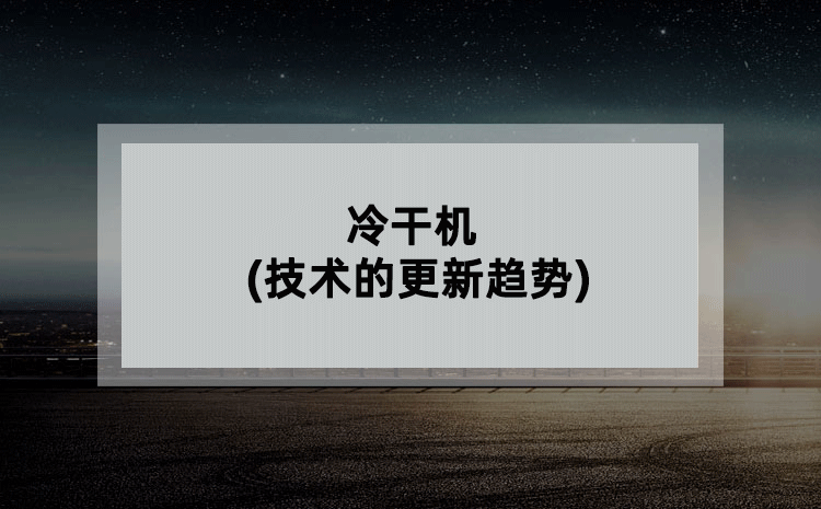 冷干机(技术的更新趋势) 冷干机(技术的更新趋势)