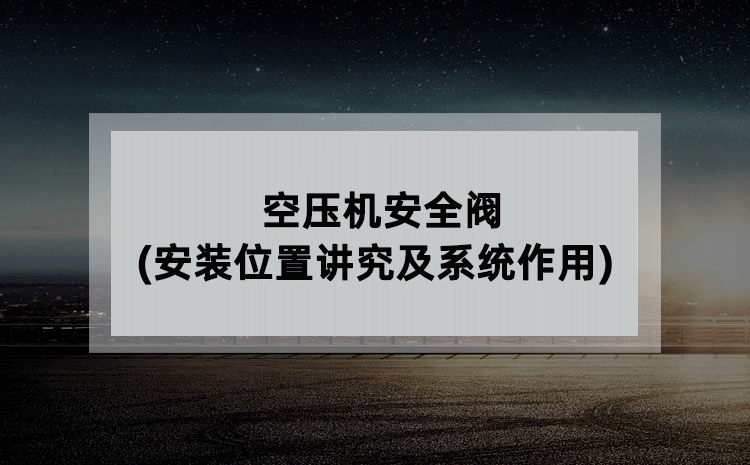 空压机安全阀(安装位置讲究及系统作用)