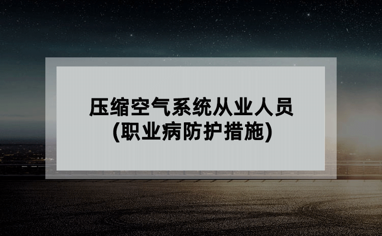 压缩空气系统从业人员(职业病防护措施)