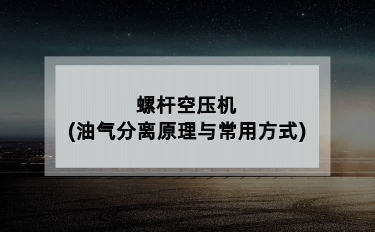 螺杆空压机(油气分离原理与常用方式)