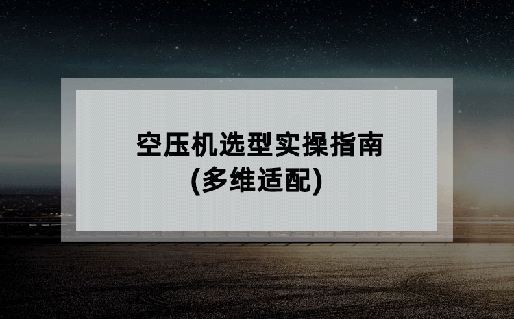 空压机选型实操指南(多维适配) 空压机选型实操指南(多维适配)