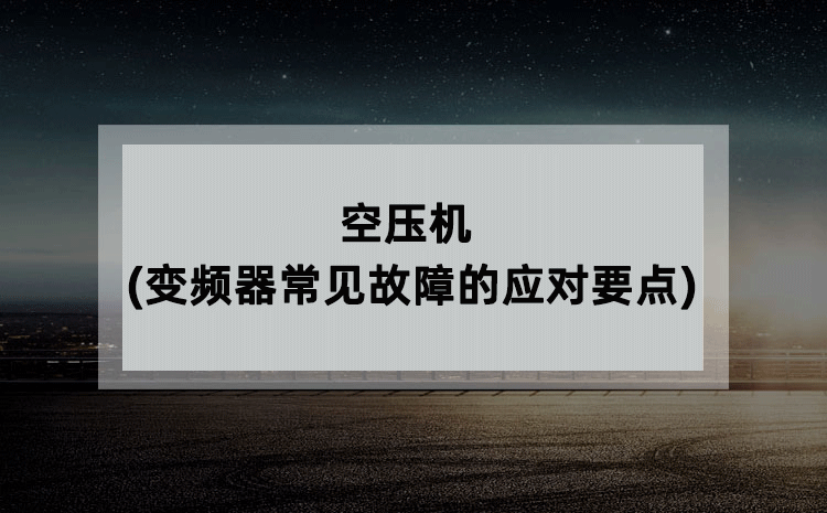 空压机(变频器常见故障的应对要点) 空压机(变频器常见故障的应对要点)