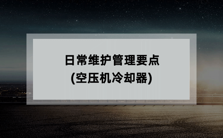 日常维护管理要点(空压机冷却器) 日常维护管理要点(空压机冷却器)