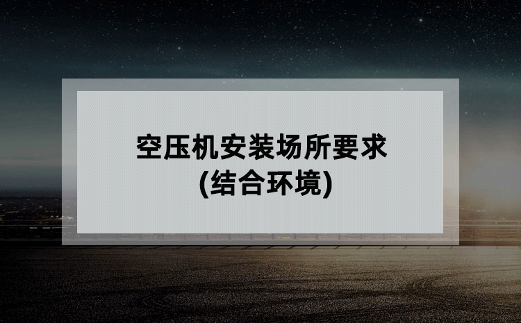 空压机安装场所要求(结合环境) 空压机安装场所要求(结合环境)
