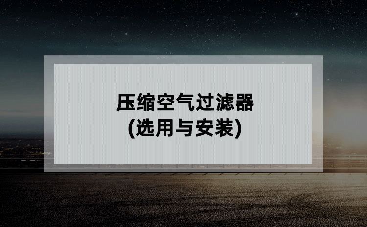 压缩空气过滤器(选用与安装) 压缩空气过滤器(选用与安装)