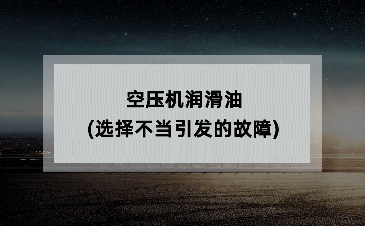 空压机润滑油(选择不当引发的故障) 空压机润滑油(选择不当引发的故障)