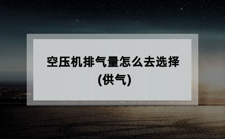 空压机排气量怎么去选择(供气) 空压机排气量怎么去选择(供气)