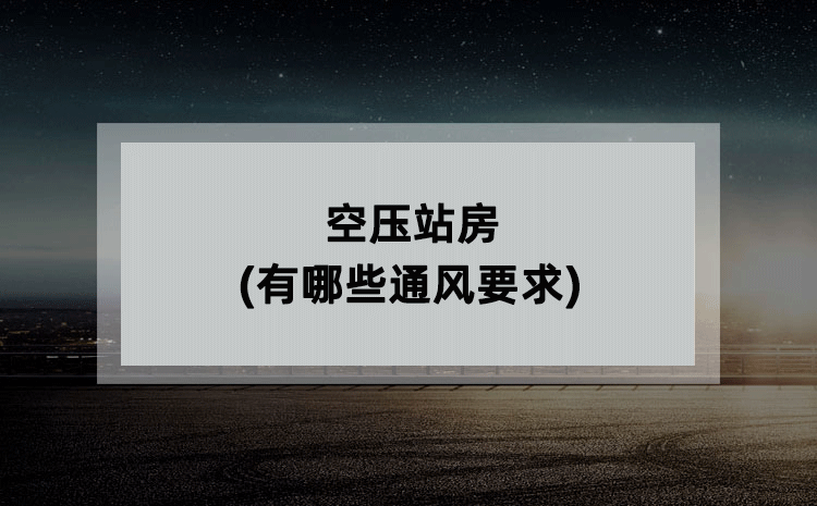 空压站房(有哪些通风要求) 空压站房(有哪些通风要求)