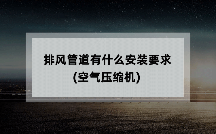 排风管道有什么安装要求(空气压缩机) 排风管道有什么安装要求(空气压缩机)