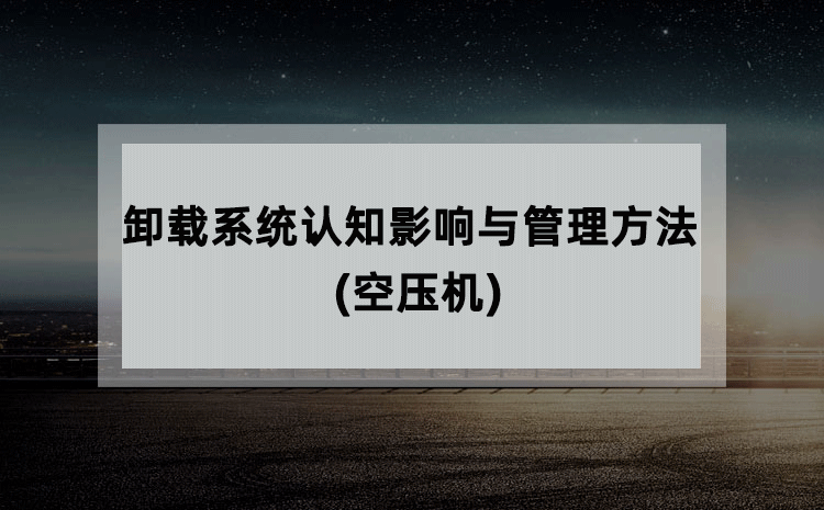 卸载系统认知影响与管理方法(空压机) 卸载系统认知影响与管理方法(空压机)
