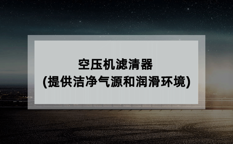 空压机滤清器(提供洁净气源和润滑环境)