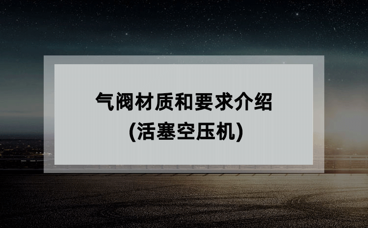 气阀材质和要求介绍(活塞空压机) 气阀材质和要求介绍(活塞空压机)