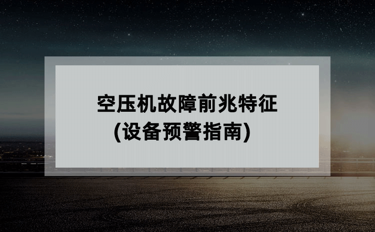 空压机故障前兆特征(设备预警指南) 空压机故障前兆特征(设备预警指南)