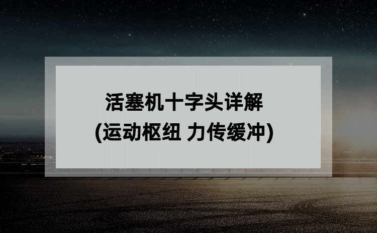 活塞机十字头详解(运动枢纽 力传缓冲) 活塞机十字头详解(运动枢纽 力传缓冲)