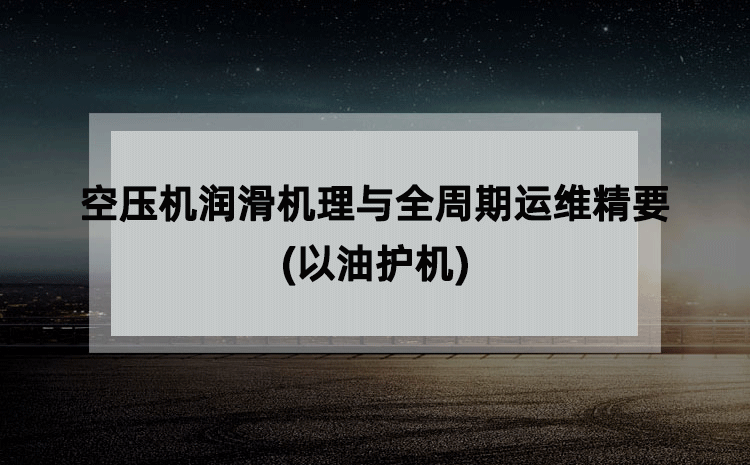 空压机润滑机理与全周期运维精要(以油护机) 空压机润滑机理与全周期运维精要(以油护机)