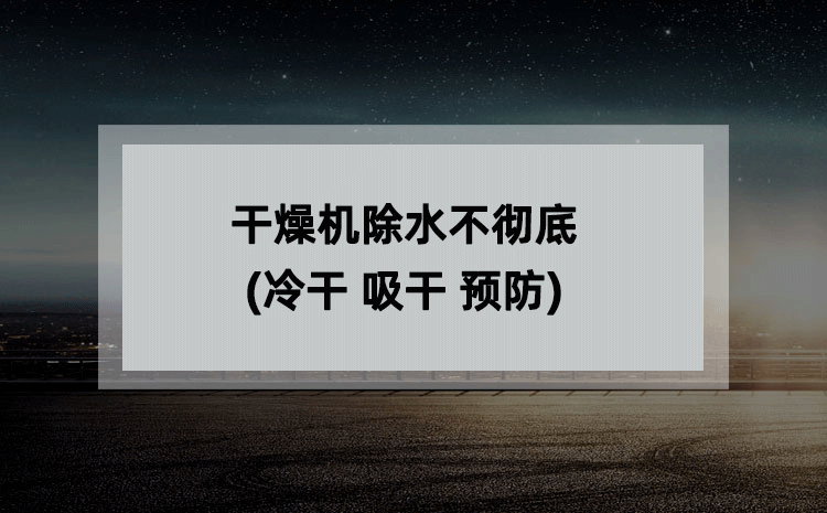 干燥机除水不彻底(冷干 吸干 预防) 干燥机除水不彻底(冷干 吸干 预防)