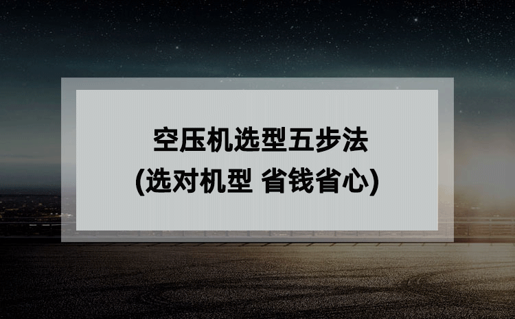 空压机选型五步法(选对机型 省钱省心) 空压机选型五步法(选对机型 省钱省心)