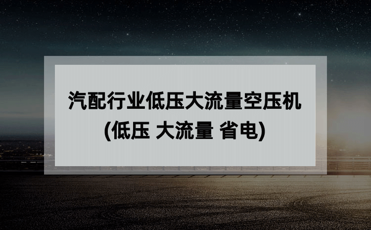 汽配行业低压大流量空压机(低压 大流量 省电) 汽配行业低压大流量空压机(低压 大流量 省电)