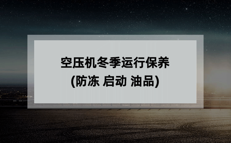 空压机冬季运行保养(防冻 启动 油品) 空压机冬季运行保养(防冻 启动 油品)