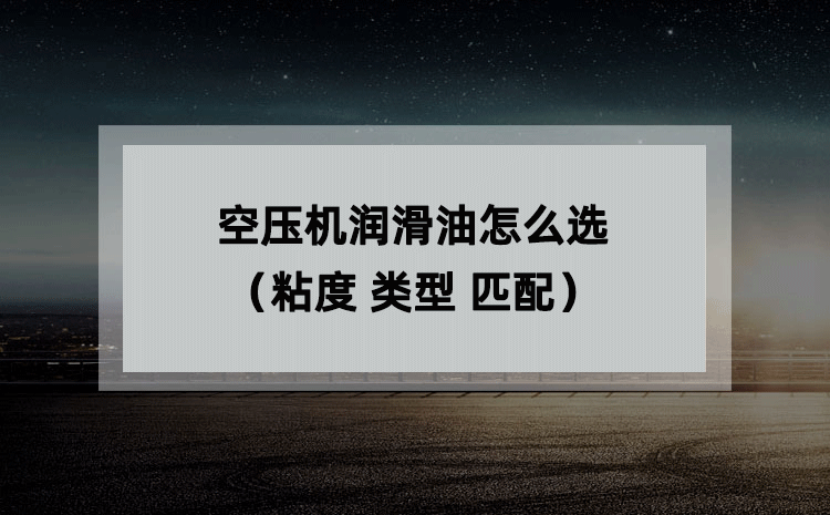 空压机润滑油怎么选(粘度 类型 匹配) 空压机润滑油怎么选(粘度 类型 匹配)