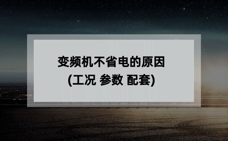 变频机不省电的原因(工况 参数 配套) 变频机不省电的原因(工况 参数 配套)